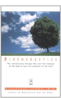 Bioenergetics: The Revolutionary Therapy That Uses the Language of the Body to Heal the Problems of the Mind